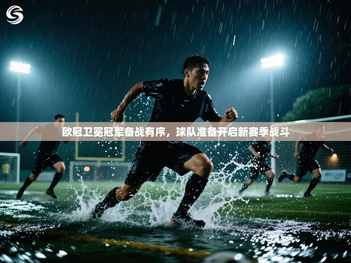 欧冠卫冕冠军备战有序，球队准备开启新赛季战斗
