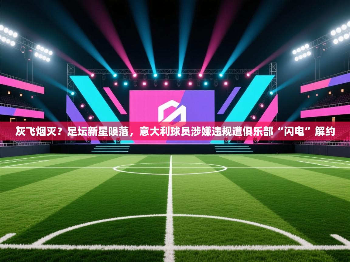 灰飞烟灭？足坛新星陨落，意大利球员涉嫌违规遭俱乐部“闪电”解约