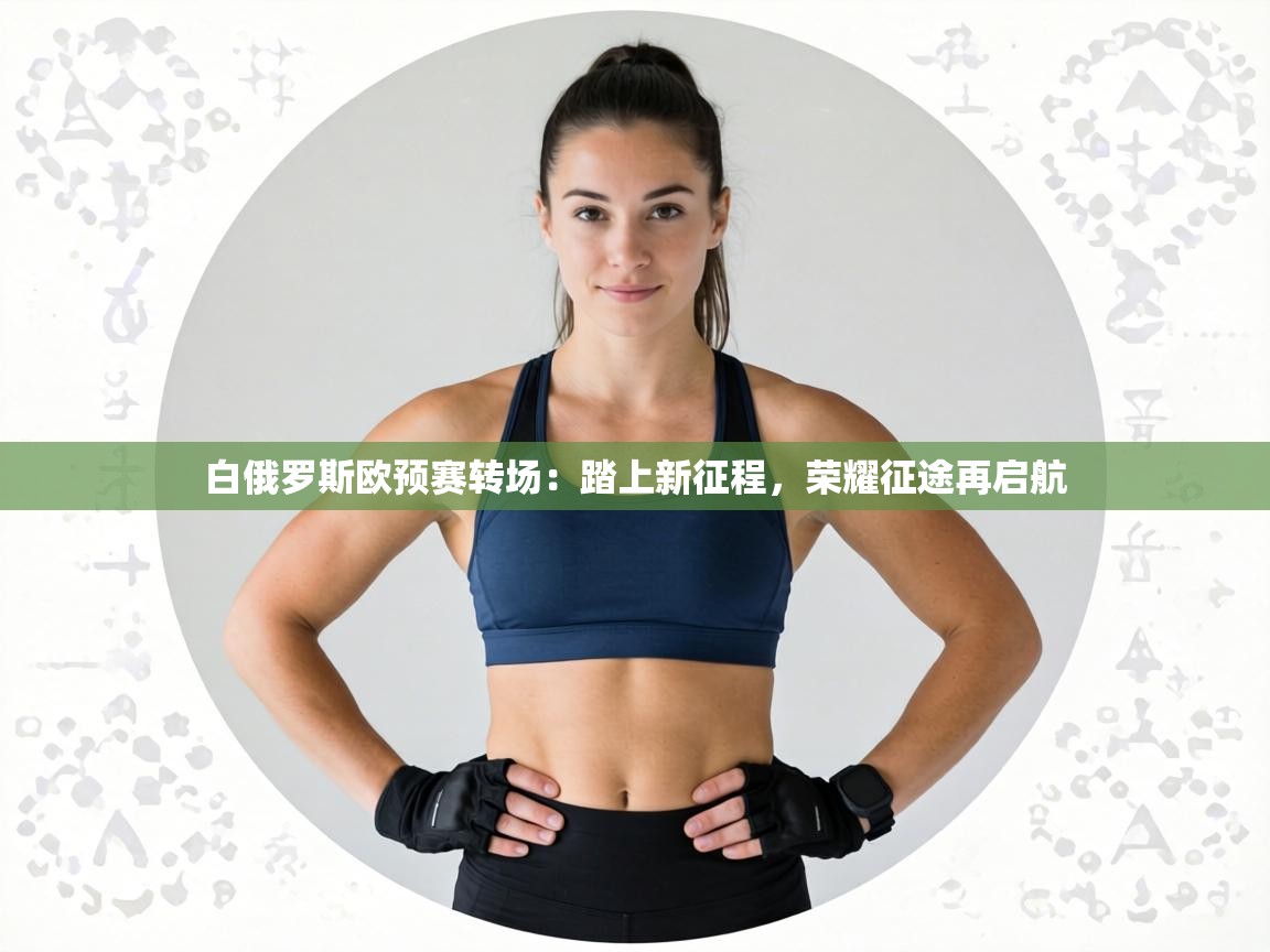 白俄罗斯欧预赛转场:踏上新征程,荣耀征途再启航 第2张